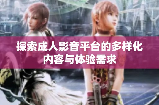 探索成人影音平台的多样化内容与体验需求