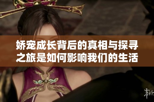 娇宠成长背后的真相与探寻之旅是如何影响我们的生活