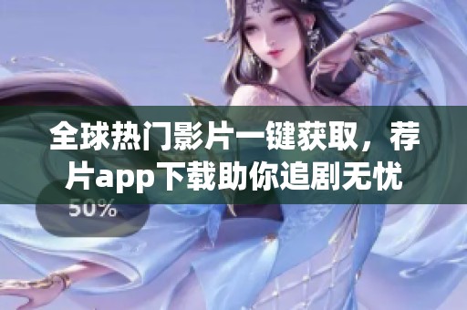 全球热门影片一键获取，荐片app下载助你追剧无忧