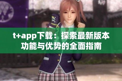 t+app下载：探索最新版本功能与优势的全面指南