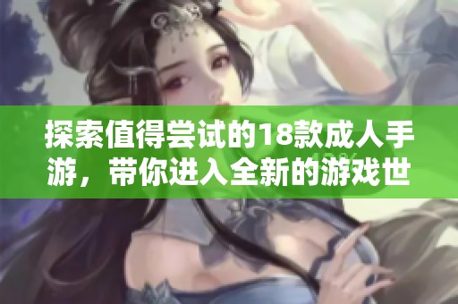 探索值得尝试的18款成人手游，带你进入全新的游戏世界