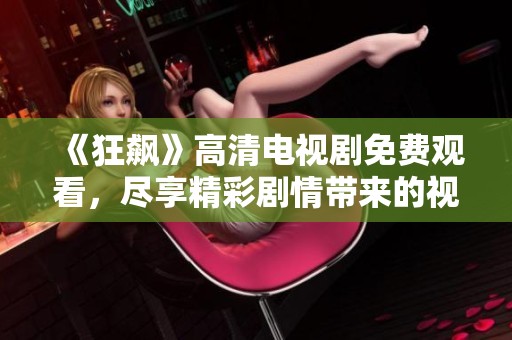 《狂飙》高清电视剧免费观看，尽享精彩剧情带来的视觉盛宴