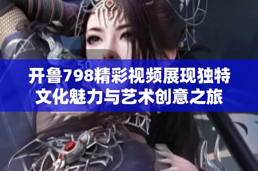 开鲁798精彩视频展现独特文化魅力与艺术创意之旅
