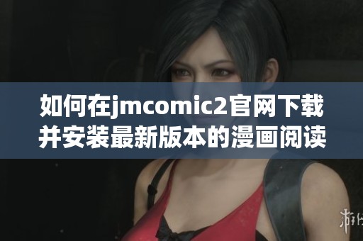 如何在jmcomic2官网下载并安装最新版本的漫画阅读应用程序