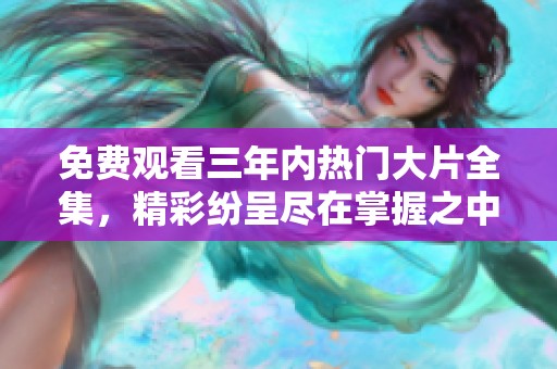 免费观看三年内热门大片全集，精彩纷呈尽在掌握之中
