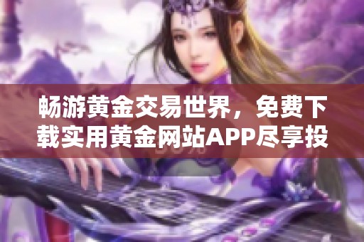 畅游黄金交易世界，免费下载实用黄金网站APP尽享投资乐趣