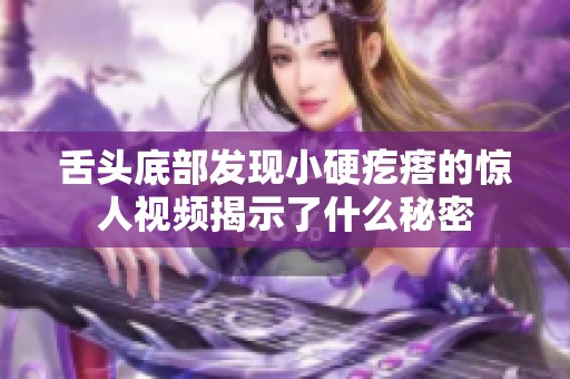 舌头底部发现小硬疙瘩的惊人视频揭示了什么秘密