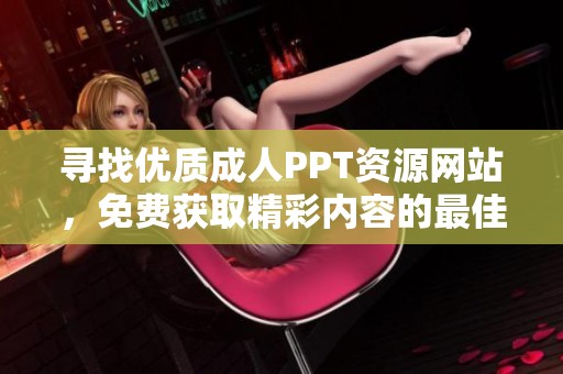 寻找优质成人PPT资源网站，免费获取精彩内容的最佳去处