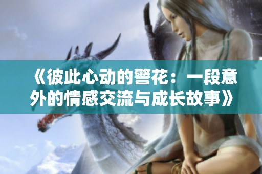 《彼此心动的警花：一段意外的情感交流与成长故事》