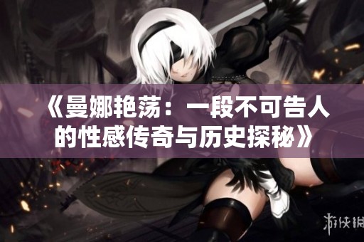 《曼娜艳荡：一段不可告人的性感传奇与历史探秘》