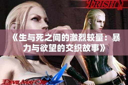 《生与死之间的激烈较量：暴力与欲望的交织故事》