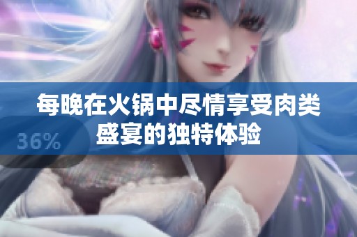 每晚在火锅中尽情享受肉类盛宴的独特体验