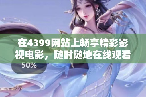 在4399网站上畅享精彩影视电影，随时随地在线观看你的最爱