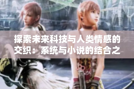 探索未来科技与人类情感的交织：系统与小说的结合之旅