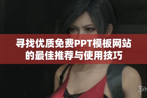 寻找优质免费PPT模板网站的最佳推荐与使用技巧