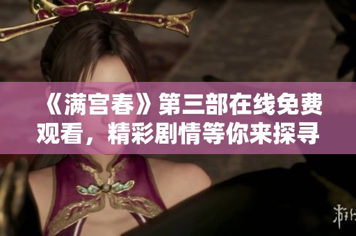 《满宫春》第三部在线免费观看，精彩剧情等你来探寻