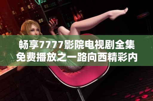 畅享7777影院电视剧全集免费播放之一路向西精彩内容推荐