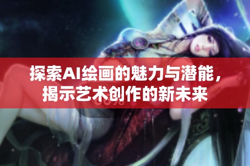 探索AI绘画的魅力与潜能，揭示艺术创作的新未来
