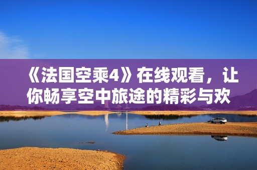 《法国空乘4》在线观看，让你畅享空中旅途的精彩与欢笑。