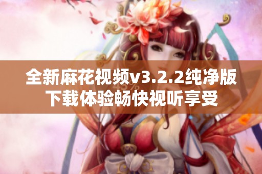 全新麻花视频v3.2.2纯净版下载体验畅快视听享受