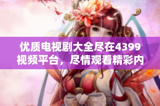 优质电视剧大全尽在4399视频平台，尽情观看精彩内容