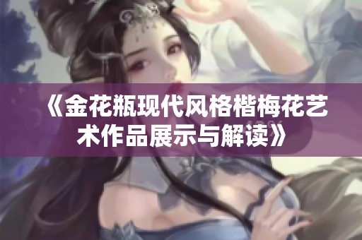 《金花瓶现代风格楷梅花艺术作品展示与解读》