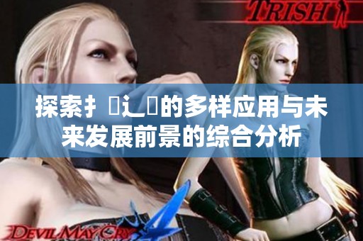 探索扌喿辶畐的多样应用与未来发展前景的综合分析