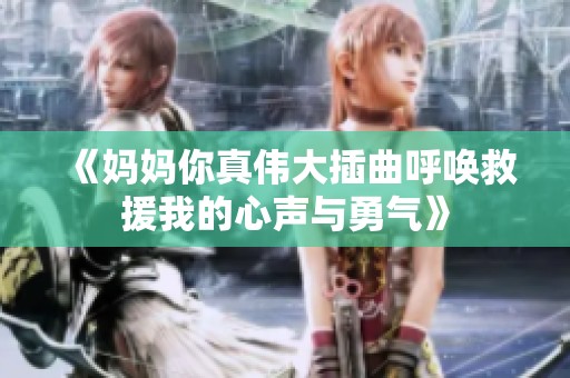 《妈妈你真伟大插曲呼唤救援我的心声与勇气》