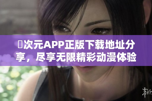 囧次元APP正版下载地址分享，尽享无限精彩动漫体验