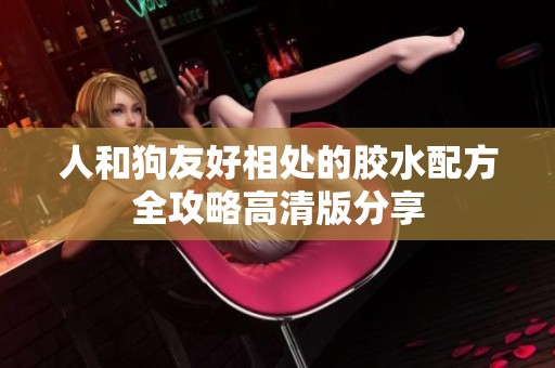 人和狗友好相处的胶水配方全攻略高清版分享