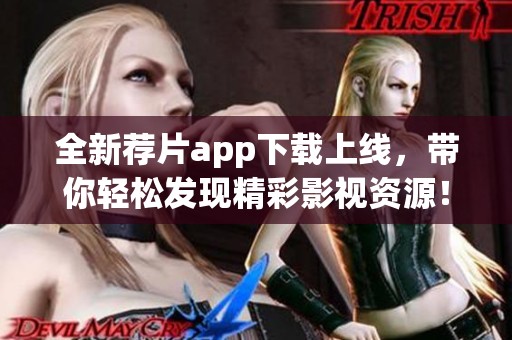 全新荐片app下载上线，带你轻松发现精彩影视资源！