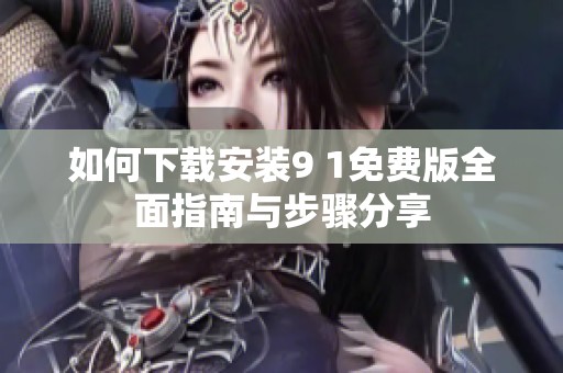 如何下载安装9 1免费版全面指南与步骤分享