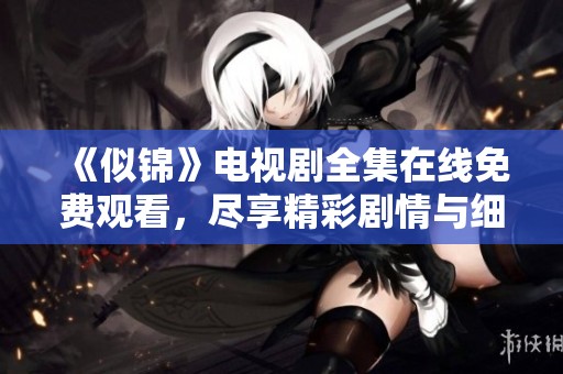《似锦》电视剧全集在线免费观看，尽享精彩剧情与细腻情感