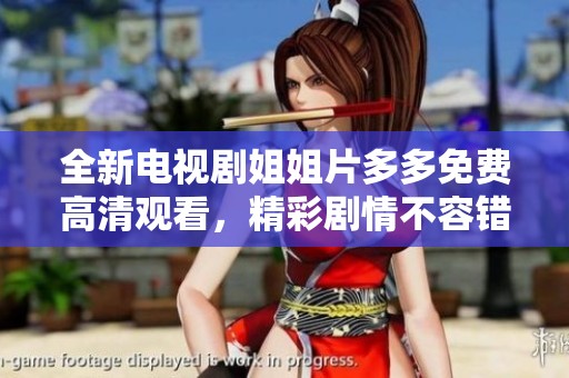 全新电视剧姐姐片多多免费高清观看，精彩剧情不容错过