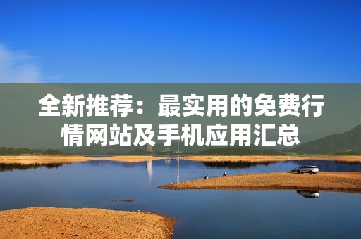 全新推荐：最实用的免费行情网站及手机应用汇总