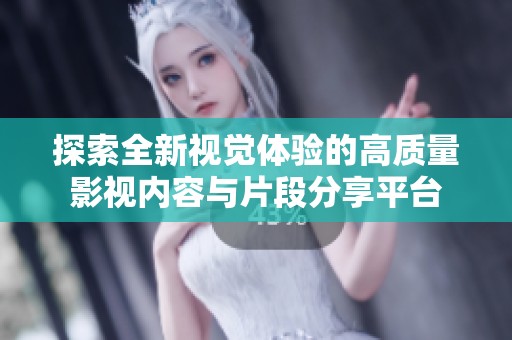 探索全新视觉体验的高质量影视内容与片段分享平台