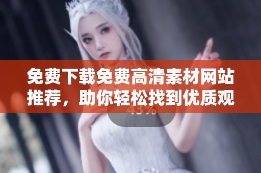 免费下载免费高清素材网站推荐，助你轻松找到优质观看资源
