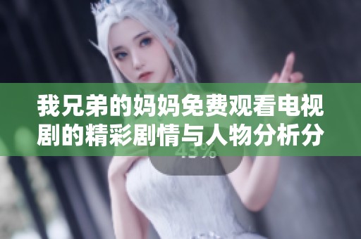 我兄弟的妈妈免费观看电视剧的精彩剧情与人物分析分享