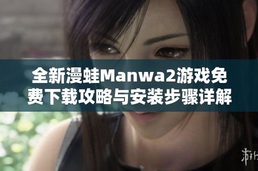 全新漫蛙Manwa2游戏免费下载攻略与安装步骤详解