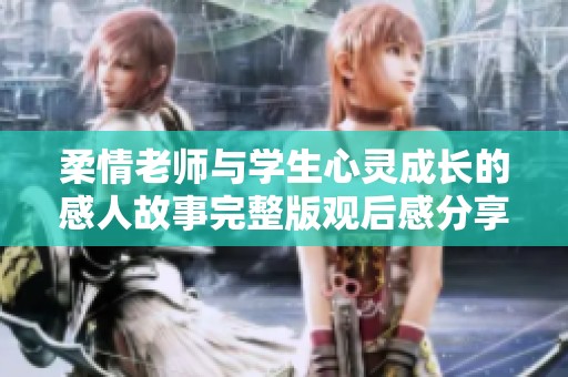 柔情老师与学生心灵成长的感人故事完整版观后感分享