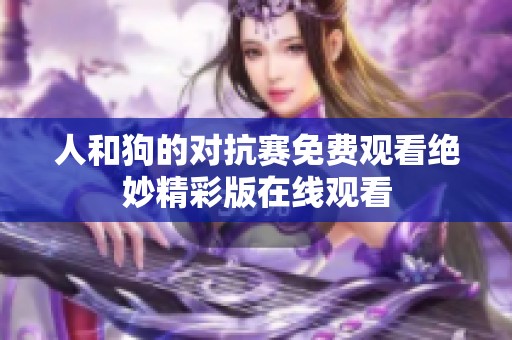 人和狗的对抗赛免费观看绝妙精彩版在线观看