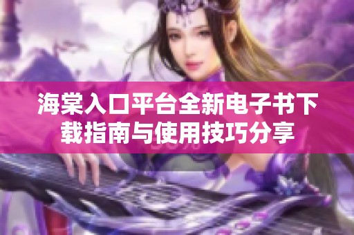 海棠入口平台全新电子书下载指南与使用技巧分享