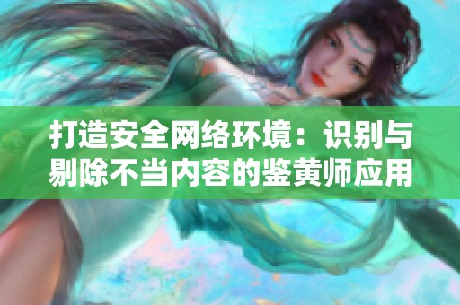 打造安全网络环境：识别与剔除不当内容的鉴黄师应用解析