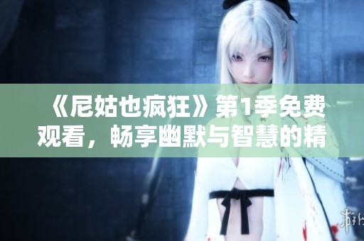 《尼姑也疯狂》第1季免费观看，畅享幽默与智慧的精彩故事！