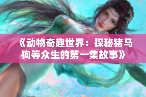 《动物奇趣世界：探秘猪马狗等众生的第一集故事》