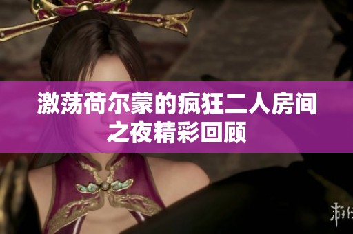 激荡荷尔蒙的疯狂二人房间之夜精彩回顾