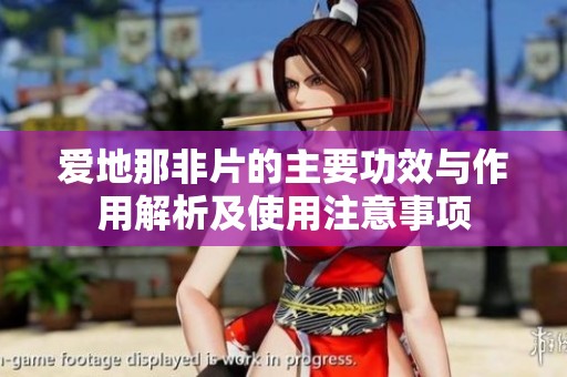 爱地那非片的主要功效与作用解析及使用注意事项