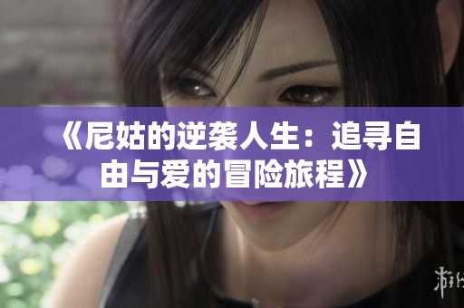 《尼姑的逆袭人生：追寻自由与爱的冒险旅程》