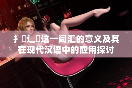 扌喿辶畐这一词汇的意义及其在现代汉语中的应用探讨