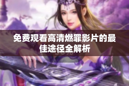 免费观看高清燃罪影片的最佳途径全解析